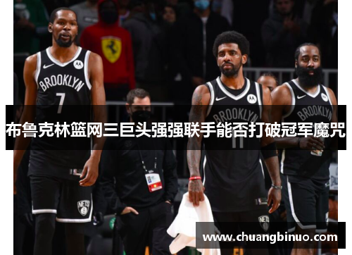 布鲁克林篮网三巨头强强联手能否打破冠军魔咒