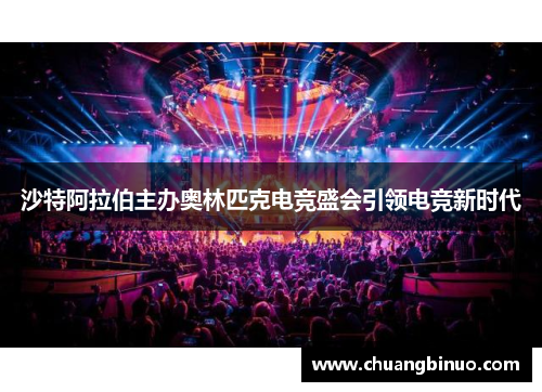 沙特阿拉伯主办奥林匹克电竞盛会引领电竞新时代