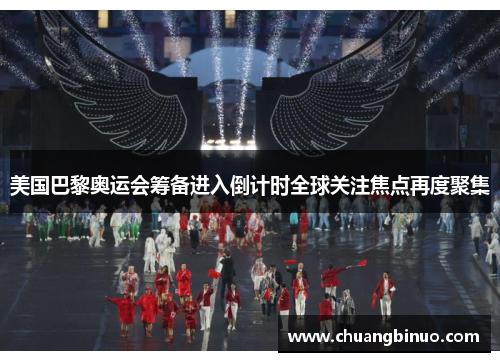 美国巴黎奥运会筹备进入倒计时全球关注焦点再度聚集